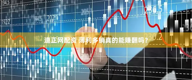 道正网配资 薄利多销真的能赚翻吗?