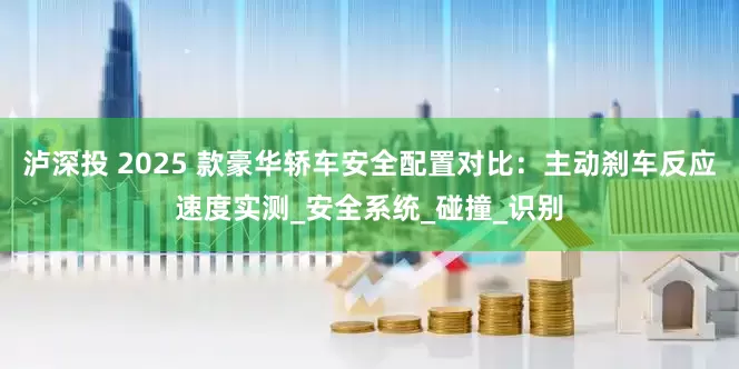 泸深投 2025 款豪华轿车安全配置对比：主动刹车反应速度实测_安全系统_碰撞_识别