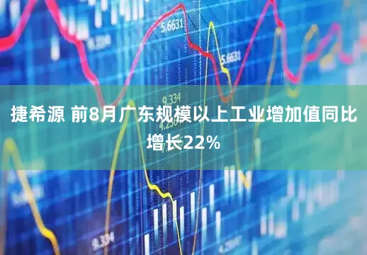 捷希源 前8月广东规模以上工业增加值同比增长22%