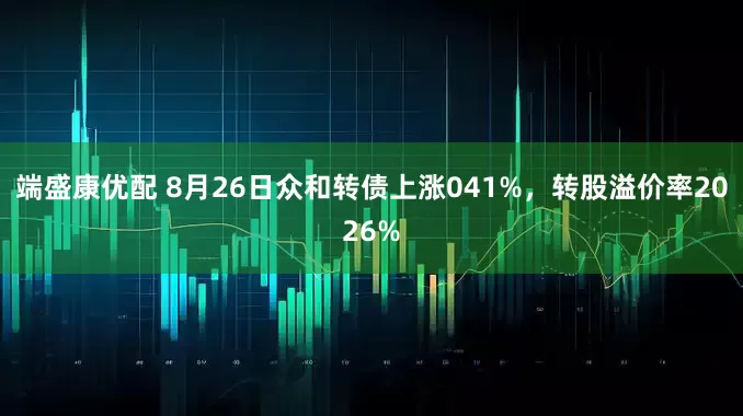 端盛康优配 8月26日众和转债上涨041%,转股溢价率2026%