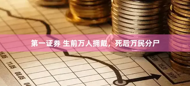 第一证券 生前万人拥戴，死后万民分尸
